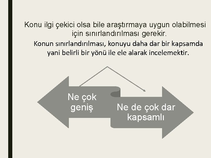 Konu ilgi çekici olsa bile araştırmaya uygun olabilmesi için sınırlandırılması gerekir. Konun sınırlandırılması, konuyu