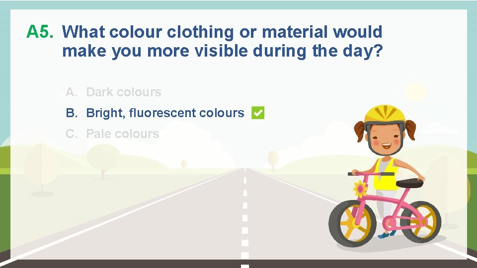 A 5. What colour clothing or material would make you more visible during the