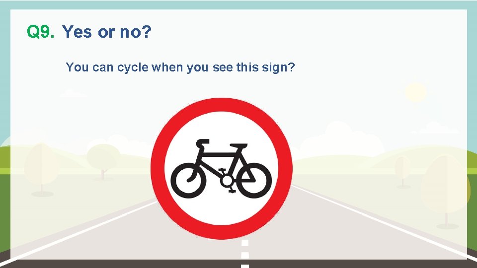 Q 9. Yes or no? You can cycle when you see this sign? 