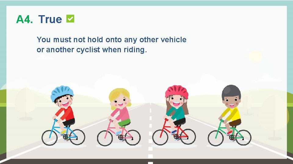 A 4. True You must not hold onto any other vehicle or another cyclist