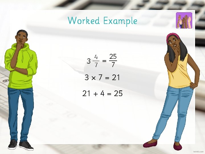 Worked Example 25 4 3 7 = 7 3 × 7 = 21 21