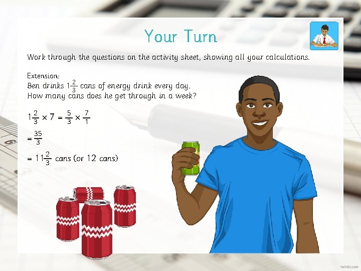 Your Turn Work through the questions on the activity sheet, showing all your calculations.