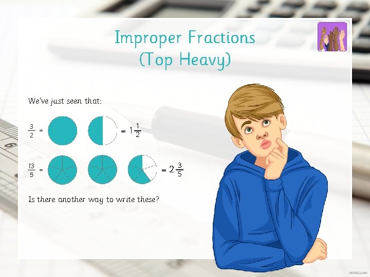 Improper Fractions (Top Heavy) We’ve just seen that: 3 = 2 1 = 12