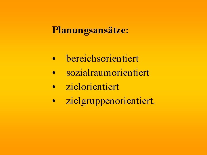 Planungsansätze: • • bereichsorientiert sozialraumorientiert zielgruppenorientiert. 