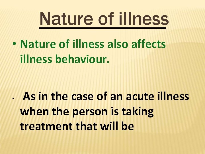 Nature of illness • Nature of illness also affects illness behaviour. • As in