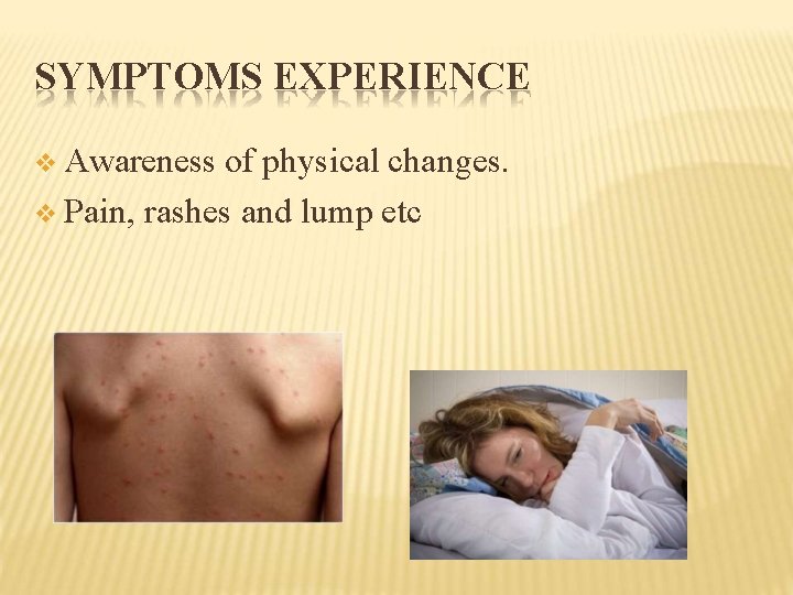 SYMPTOMS EXPERIENCE Awareness of physical changes. Pain, rashes and lump etc 
