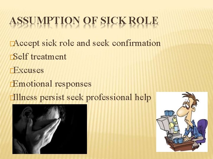 ASSUMPTION OF SICK ROLE �Accept sick role and seek confirmation �Self treatment �Excuses �Emotional