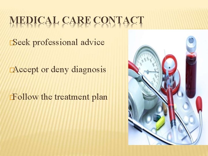 MEDICAL CARE CONTACT �Seek professional advice �Accept or deny diagnosis �Follow the treatment plan
