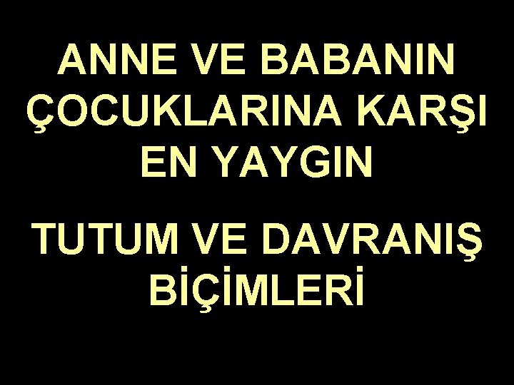 ANNE VE BABANIN ÇOCUKLARINA KARŞI EN YAYGIN TUTUM VE DAVRANIŞ BİÇİMLERİ 