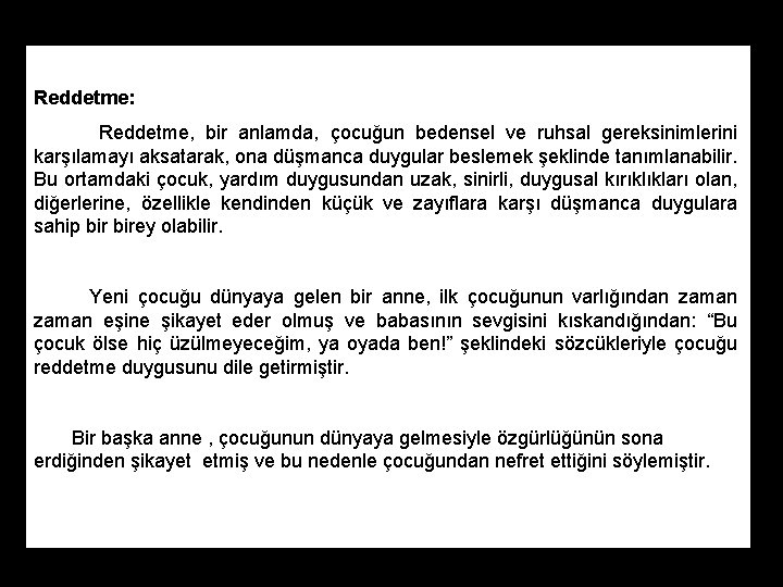 Reddetme: Reddetme, bir anlamda, çocuğun bedensel ve ruhsal gereksinimlerini karşılamayı aksatarak, ona düşmanca duygular