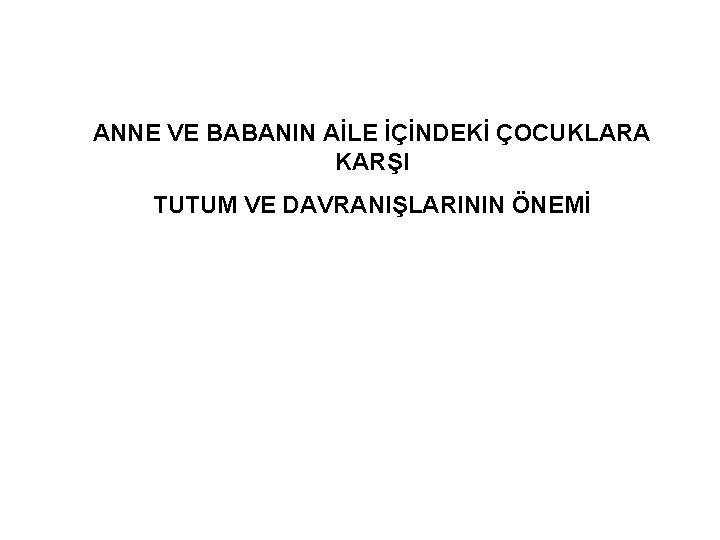 ANNE VE BABANIN AİLE İÇİNDEKİ ÇOCUKLARA KARŞI TUTUM VE DAVRANIŞLARININ ÖNEMİ 