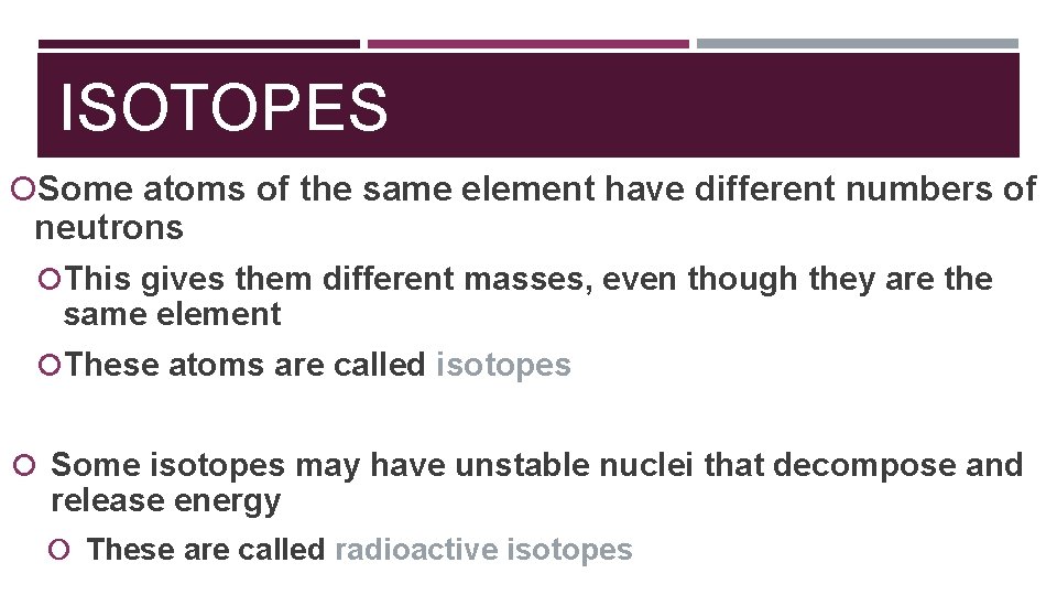 ISOTOPES Some atoms of the same element have different numbers of neutrons This gives
