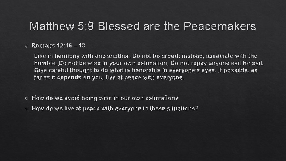 Matthew 5: 9 Blessed are the Peacemakers Romans 12: 16 – 18 Live in