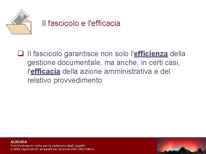 Il fascicolo e l'efficacia q Il fascicolo garantisce non solo l'efficienza della gestione documentale,