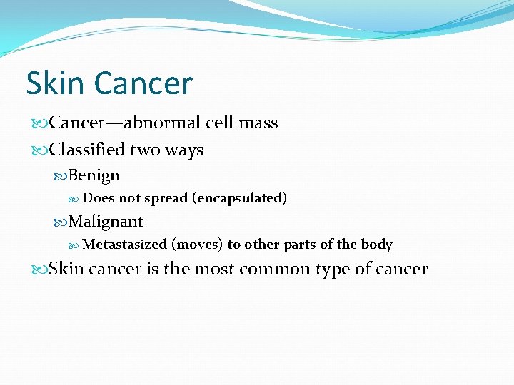 Skin Cancer—abnormal cell mass Classified two ways Benign Does not spread (encapsulated) Malignant Metastasized Skin Cancer—abnormal cell mass Classified two ways Benign Does not spread (encapsulated) Malignant Metastasized