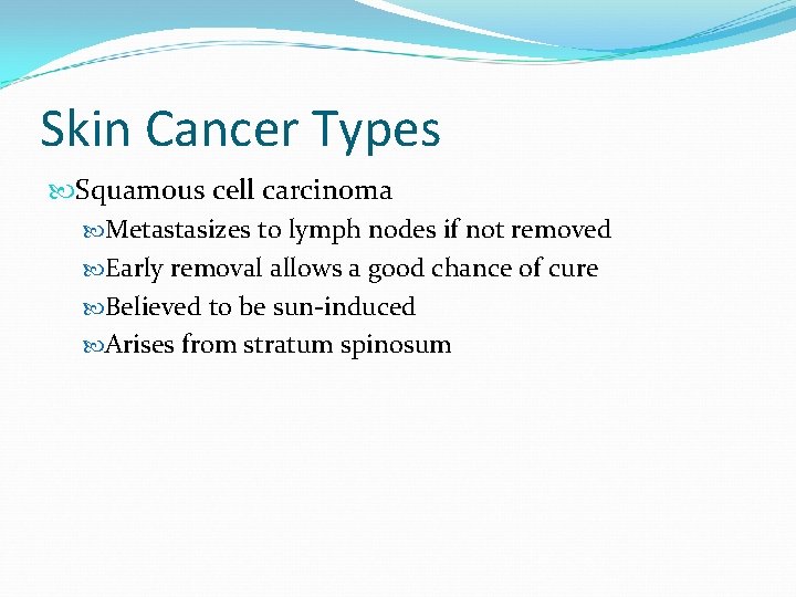 Skin Cancer Types Squamous cell carcinoma Metastasizes to lymph nodes if not removed Early Skin Cancer Types Squamous cell carcinoma Metastasizes to lymph nodes if not removed Early