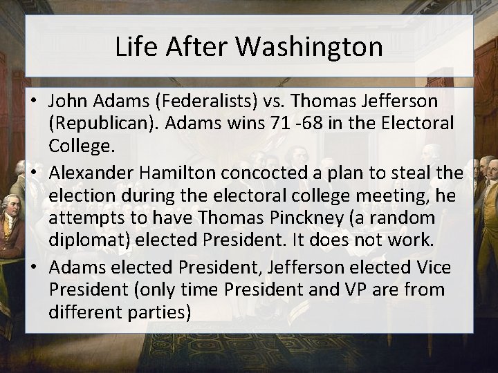 Life After Washington • John Adams (Federalists) vs. Thomas Jefferson (Republican). Adams wins 71