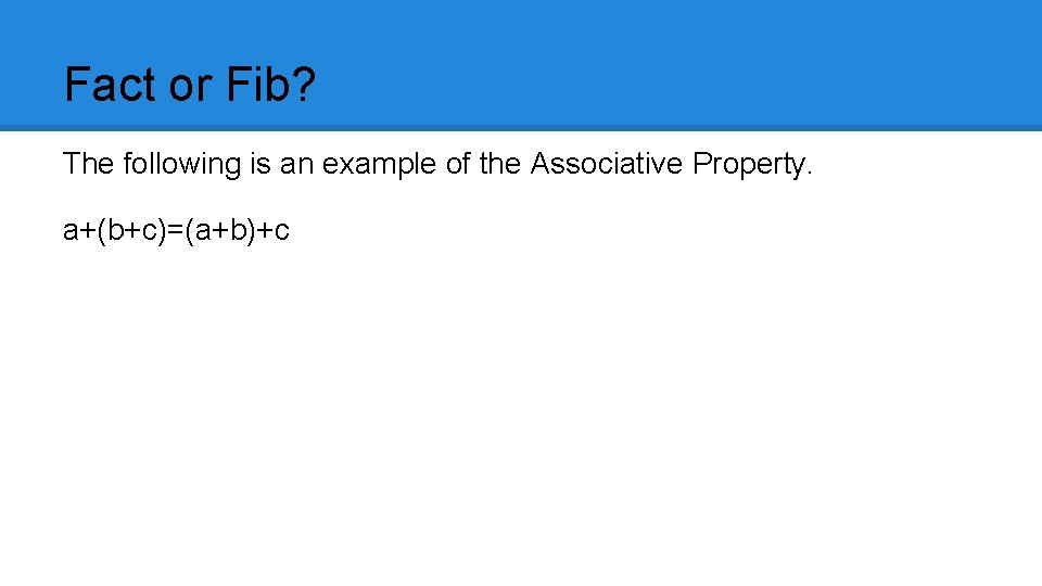Fact or Fib? The following is an example of the Associative Property. a+(b+c)=(a+b)+c 