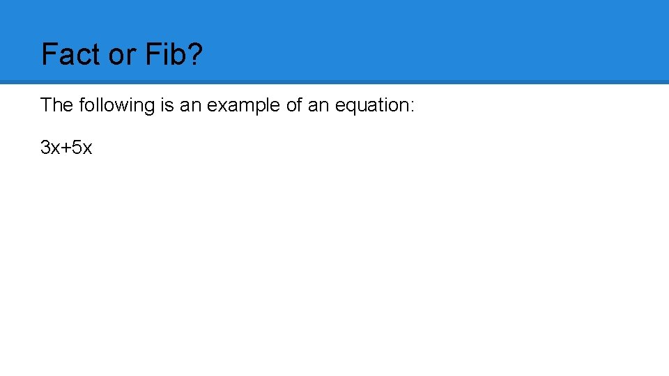 Fact or Fib? The following is an example of an equation: 3 x+5 x