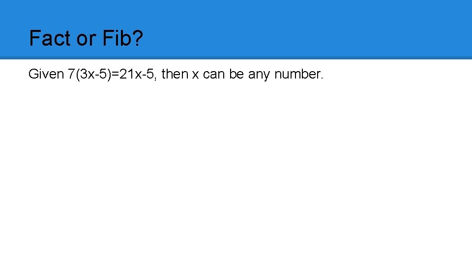 Fact or Fib? Given 7(3 x-5)=21 x-5, then x can be any number. 