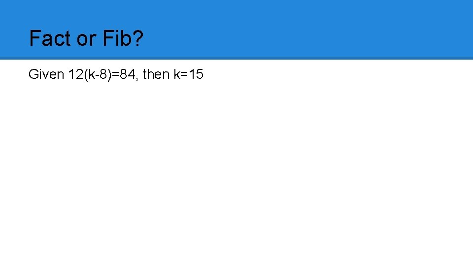 Fact or Fib? Given 12(k-8)=84, then k=15 