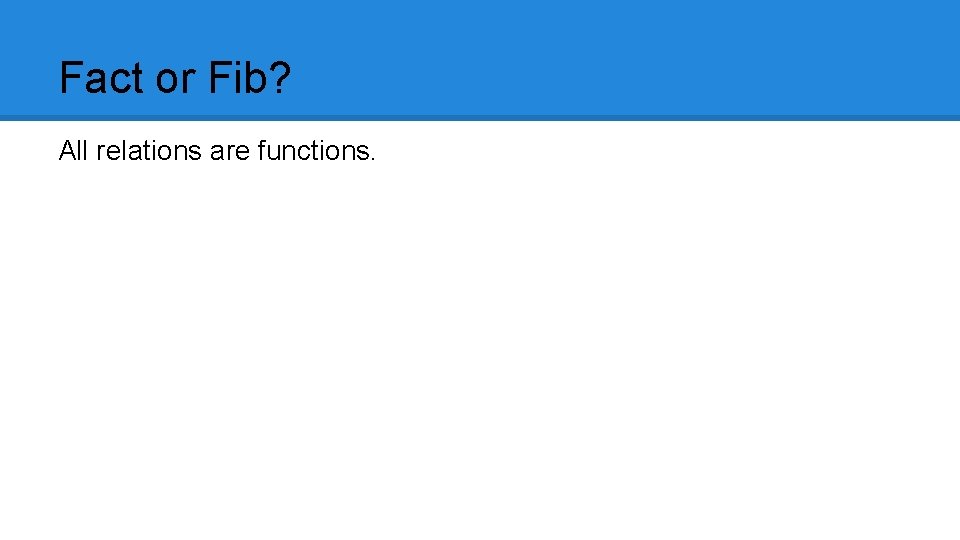 Fact or Fib? All relations are functions. 