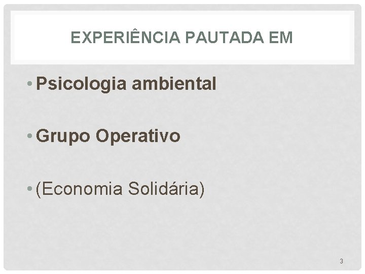 EXPERIÊNCIA PAUTADA EM • Psicologia ambiental • Grupo Operativo • (Economia Solidária) 3 