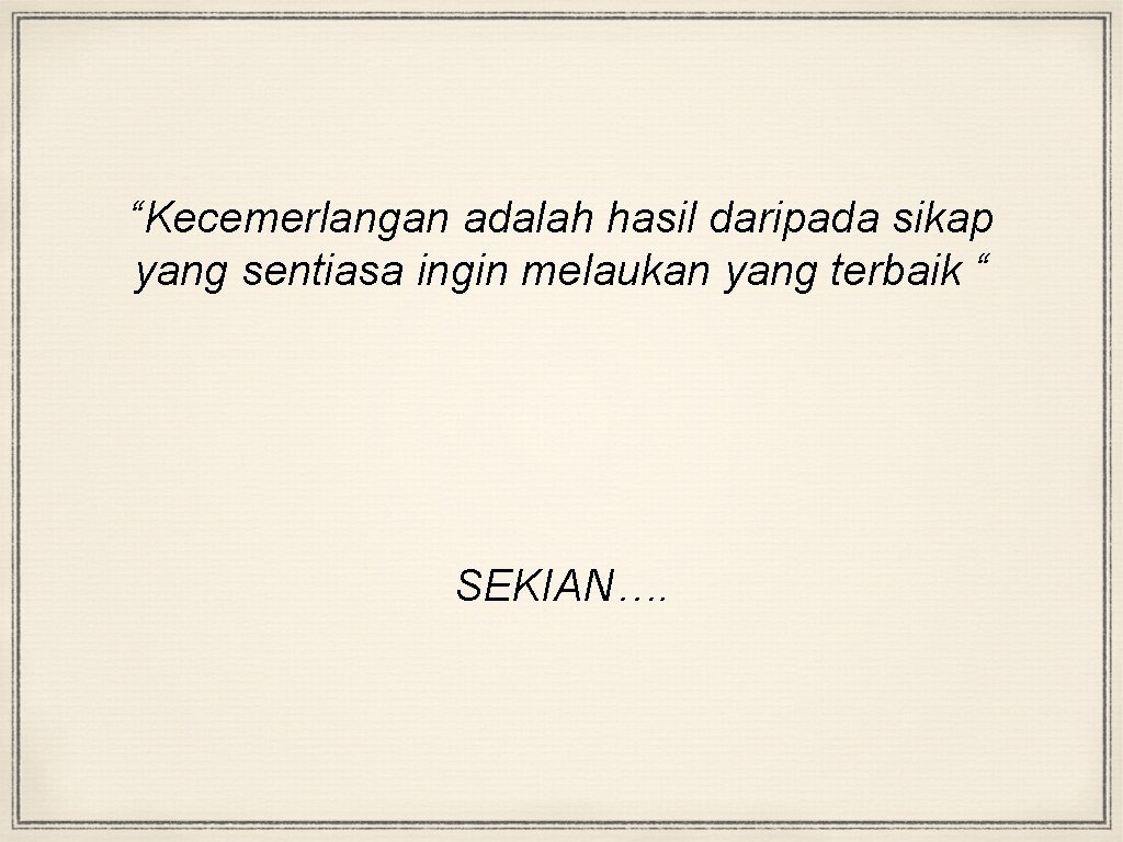“Kecemerlangan adalah hasil daripada sikap yang sentiasa ingin melaukan yang terbaik “ SEKIAN…. 