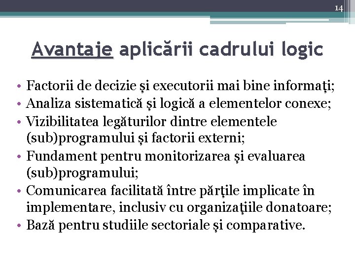 14 Avantaje aplicării cadrului logic • Factorii de decizie și executorii mai bine informați;