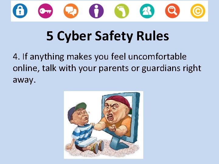 5 Cyber Safety Rules 4. If anything makes you feel uncomfortable online, talk with
