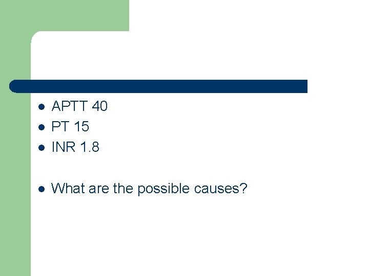 l APTT 40 PT 15 INR 1. 8 l What are the possible causes?