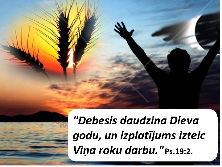 "Debesis daudzina Dieva godu, un izplatījums izteic Viņa roku darbu. " Ps. 19: 2.