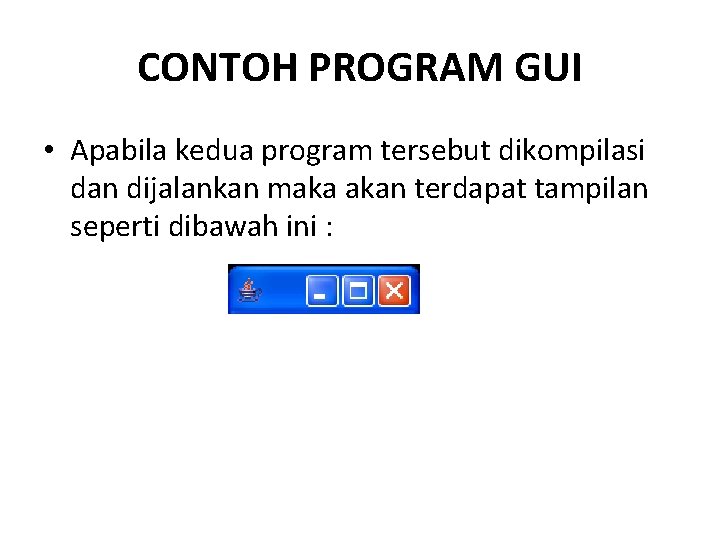 CONTOH PROGRAM GUI • Apabila kedua program tersebut dikompilasi dan dijalankan maka akan terdapat