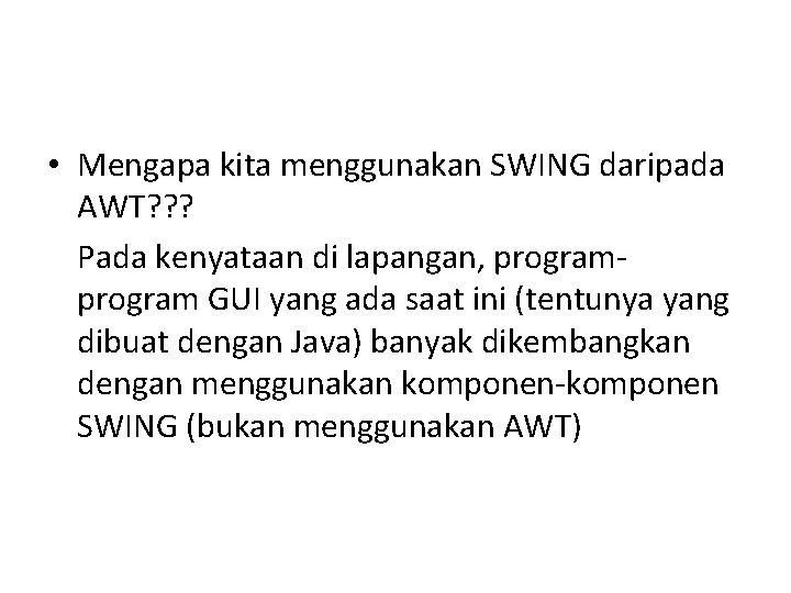  • Mengapa kita menggunakan SWING daripada AWT? ? ? Pada kenyataan di lapangan,