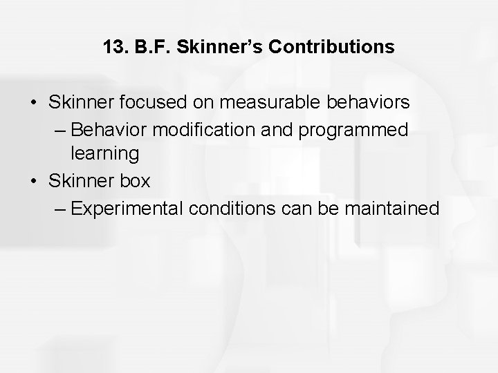 13. B. F. Skinner’s Contributions • Skinner focused on measurable behaviors – Behavior modification