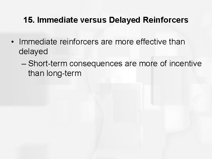 15. Immediate versus Delayed Reinforcers • Immediate reinforcers are more effective than delayed –