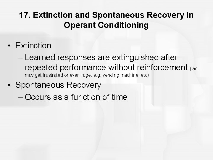 17. Extinction and Spontaneous Recovery in Operant Conditioning • Extinction – Learned responses are