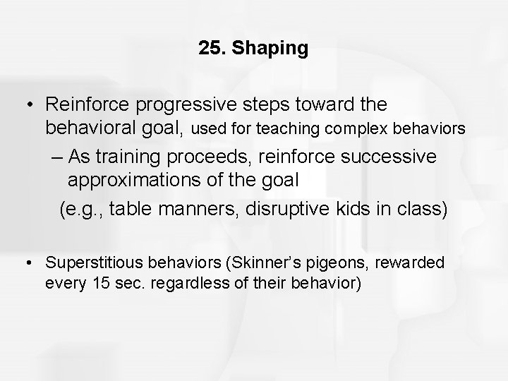 25. Shaping • Reinforce progressive steps toward the behavioral goal, used for teaching complex