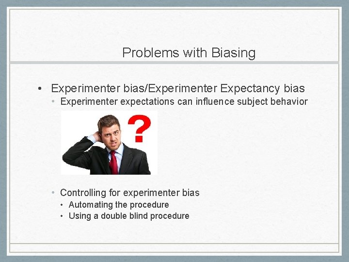 Problems with Biasing • Experimenter bias/Experimenter Expectancy bias • Experimenter expectations can influence subject