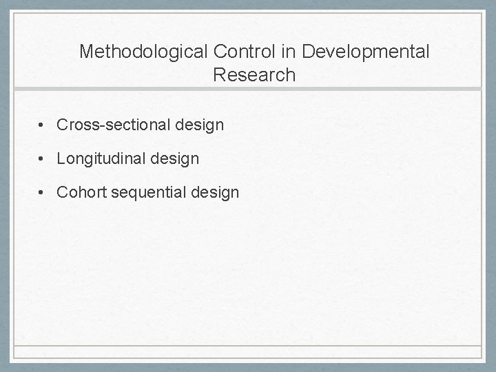 Methodological Control in Developmental Research • Cross-sectional design • Longitudinal design • Cohort sequential