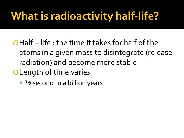What is radioactivity half-life? Half – life : the time it takes for half