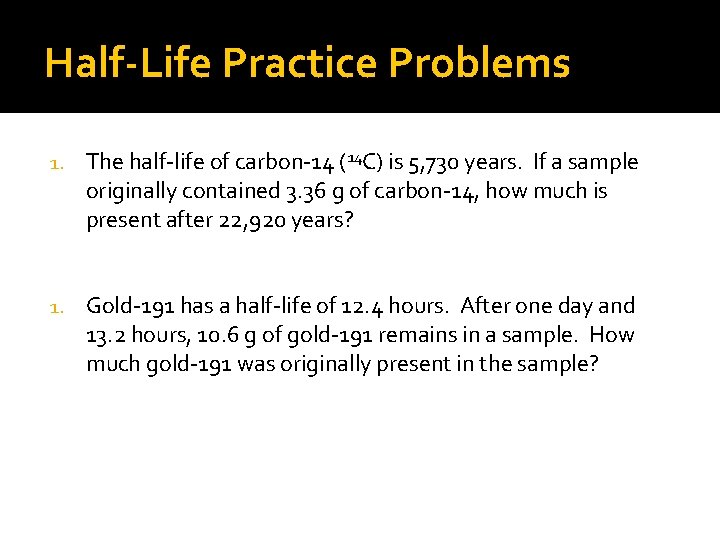 Half-Life Practice Problems 1. The half-life of carbon-14 (14 C) is 5, 730 years.