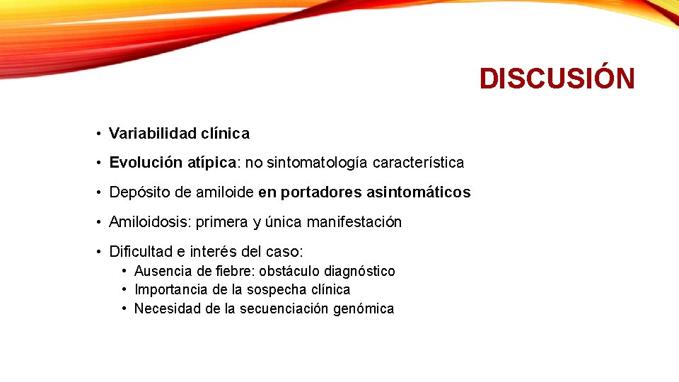 DISCUSIÓN • Variabilidad clínica • Evolución atípica: no sintomatología característica • Depósito de amiloide