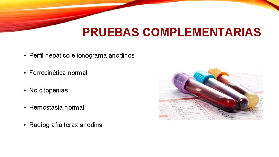 PRUEBAS COMPLEMENTARIAS • Perfil hepático e ionograma anodinos • Ferrocinética normal • No citopenias