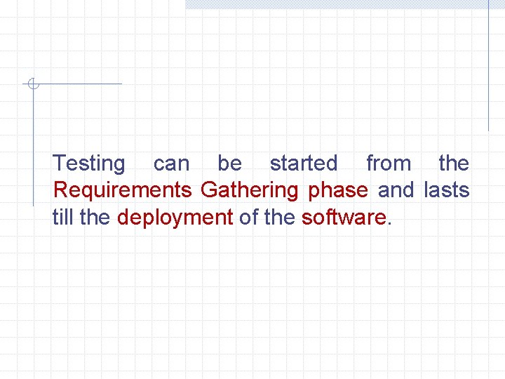 Testing can be started from the Requirements Gathering phase and lasts till the deployment