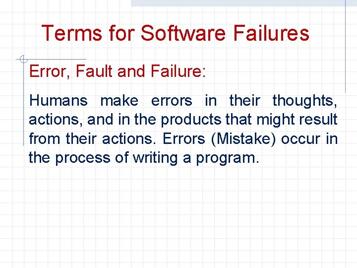 Terms for Software Failures Error, Fault and Failure: Humans make errors in their thoughts,