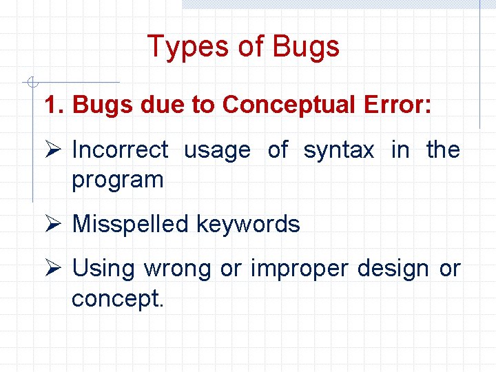 Types of Bugs 1. Bugs due to Conceptual Error: Ø Incorrect usage of syntax