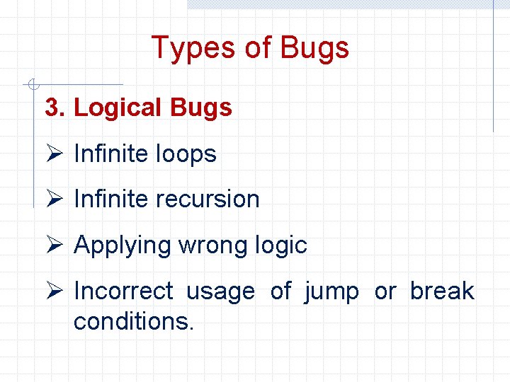 Types of Bugs 3. Logical Bugs Ø Infinite loops Ø Infinite recursion Ø Applying