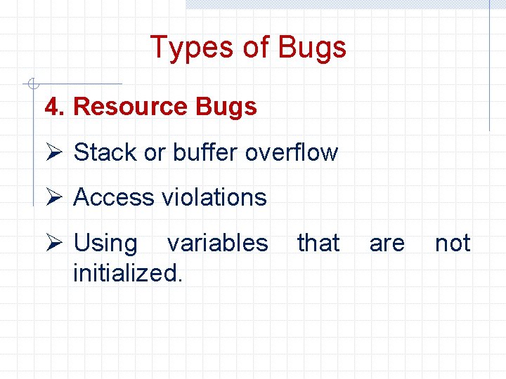 Types of Bugs 4. Resource Bugs Ø Stack or buffer overflow Ø Access violations