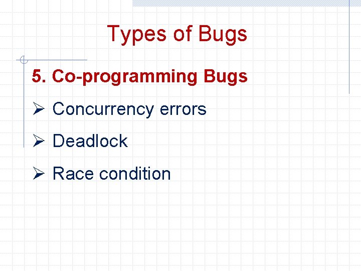 Types of Bugs 5. Co-programming Bugs Ø Concurrency errors Ø Deadlock Ø Race condition